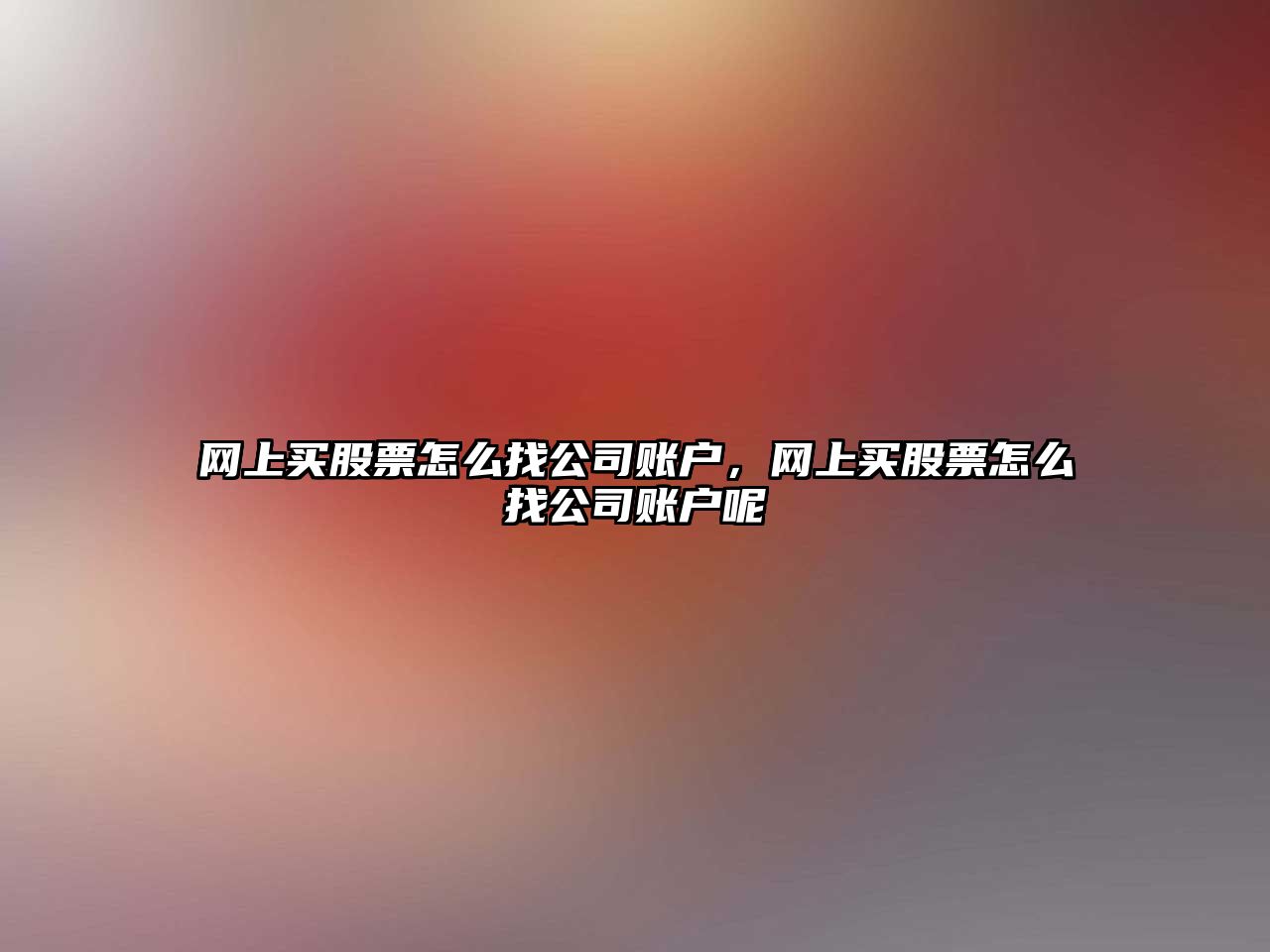 網(wǎng)上買(mǎi)股票怎么找公司賬戶(hù)，網(wǎng)上買(mǎi)股票怎么找公司賬戶(hù)呢