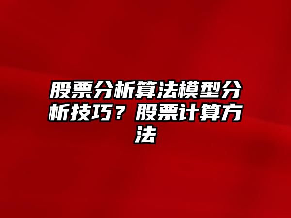 股票分析算法模型分析技巧？股票計算方法