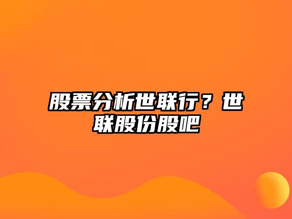 股票分析世聯(lián)行？世聯(lián)股份股吧