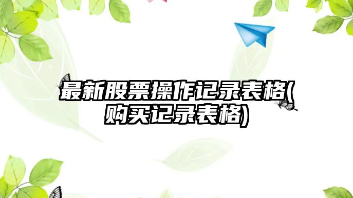 最新股票操作記錄表格(購買(mǎi)記錄表格)