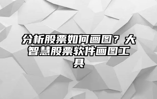 分析股票如何畫(huà)圖？大智慧股票軟件畫(huà)圖工具