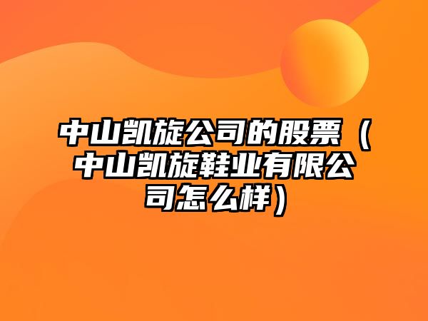 中山凱旋公司的股票（中山凱旋鞋業(yè)有限公司怎么樣）