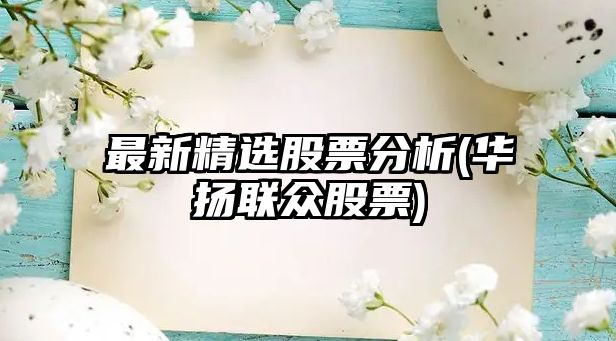 最新精選股票分析(華揚聯(lián)眾股票)