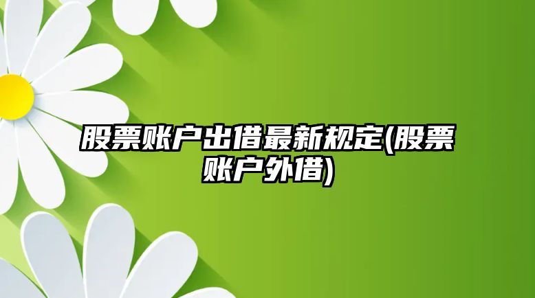 股票賬戶(hù)出借最新規定(股票賬戶(hù)外借)