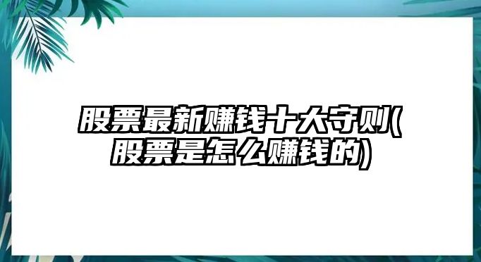 股票最新賺錢(qián)十大守則(股票是怎么賺錢(qián)的)