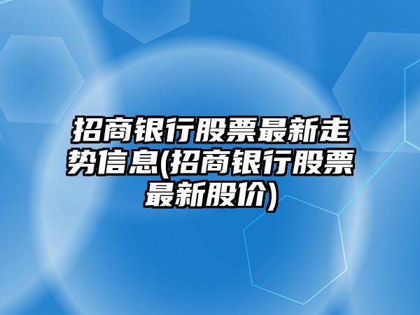 招商銀行股票最新走勢信息(招商銀行股票最新股價(jià))