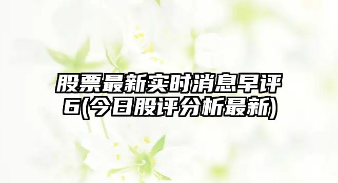 股票最新實(shí)時(shí)消息早評6(今日股評分析最新)