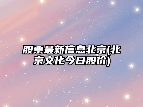 股票最新信息北京(北京文化今日股價(jià))