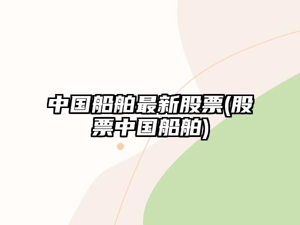 中國船舶最新股票(股票中國船舶)