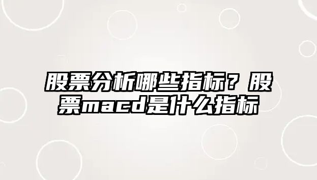 股票分析哪些指標？股票macd是什么指標