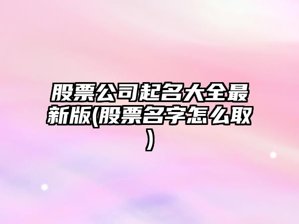 股票公司起名大全最新版(股票名字怎么取)