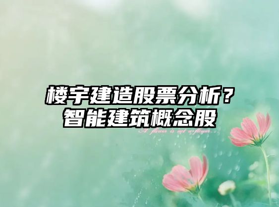 樓宇建造股票分析？智能建筑概念股