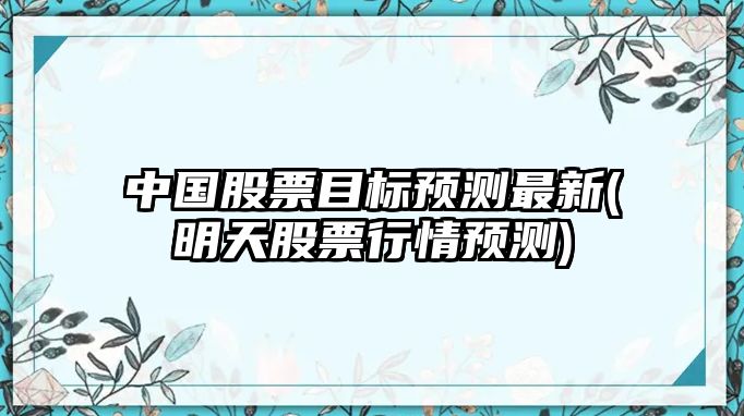 中國股票目標預測最新(明天股票行情預測)