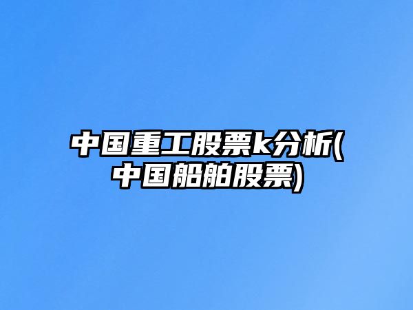 中國重工股票k分析(中國船舶股票)