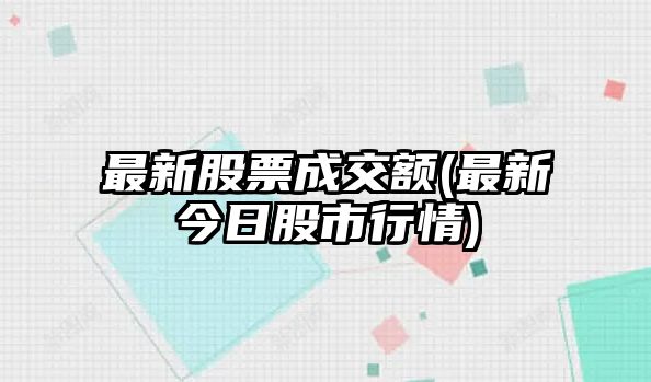 最新股票成交額(最新今日股市行情)