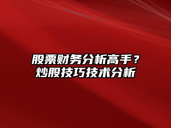 股票財務(wù)分析高手？炒股技巧技術(shù)分析