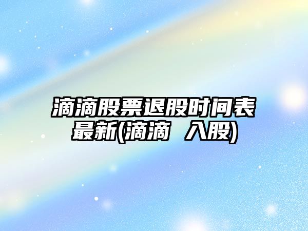 滴滴股票退股時(shí)間表最新(滴滴 入股)