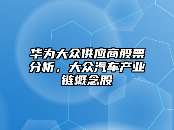 華為大眾供應商股票分析，大眾汽車(chē)產(chǎn)業(yè)鏈概念股