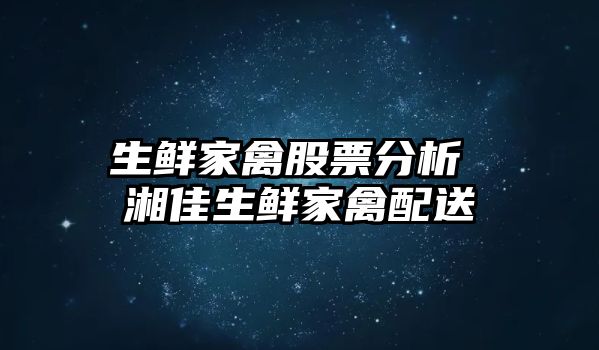 生鮮家禽股票分析 湘佳生鮮家禽配送