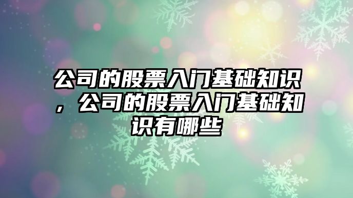 公司的股票入門(mén)基礎知識，公司的股票入門(mén)基礎知識有哪些