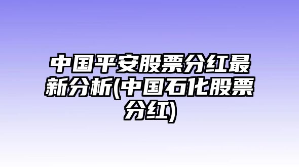 中國平安股票分紅最新分析(中國石化股票分紅)