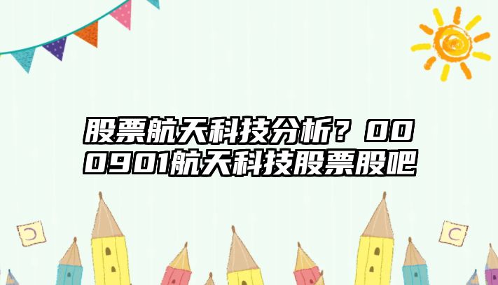 股票航天科技分析？000901航天科技股票股吧