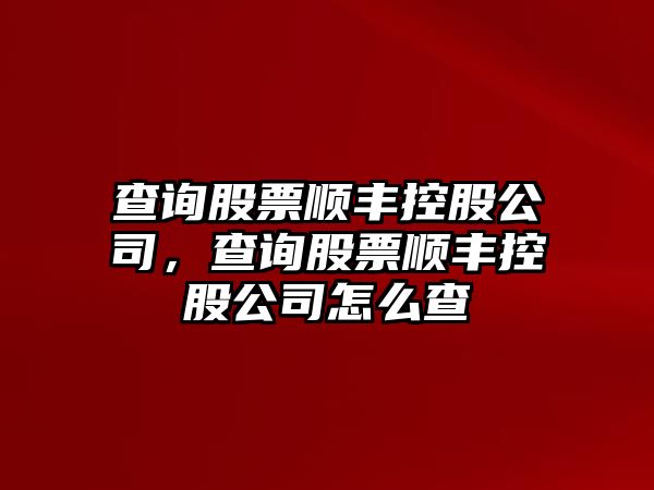 查詢(xún)股票順豐控股公司，查詢(xún)股票順豐控股公司怎么查