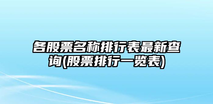 各股票名稱(chēng)排行表最新查詢(xún)(股票排行一覽表)