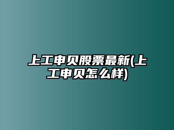 上工申貝股票最新(上工申貝怎么樣)