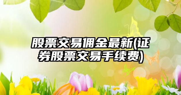 股票交易傭金最新(證券股票交易手續費)