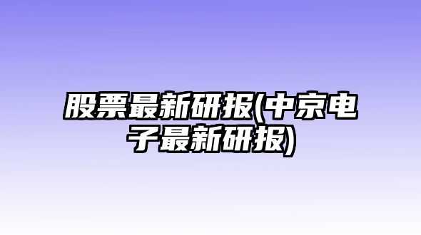 股票最新研報(中京電子最新研報)