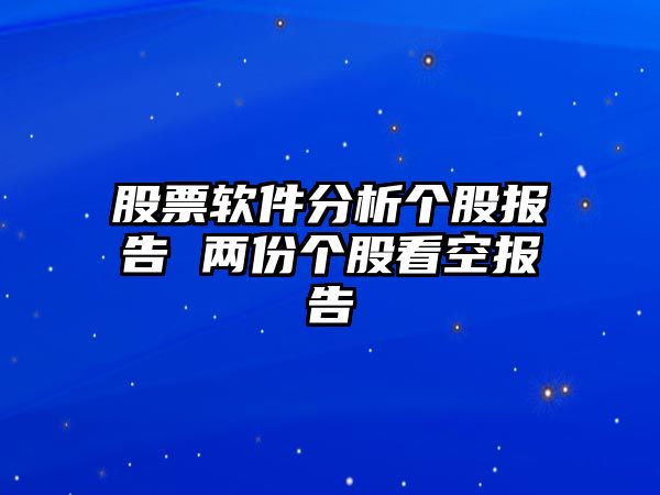 股票軟件分析個(gè)股報告 兩份個(gè)股看空報告