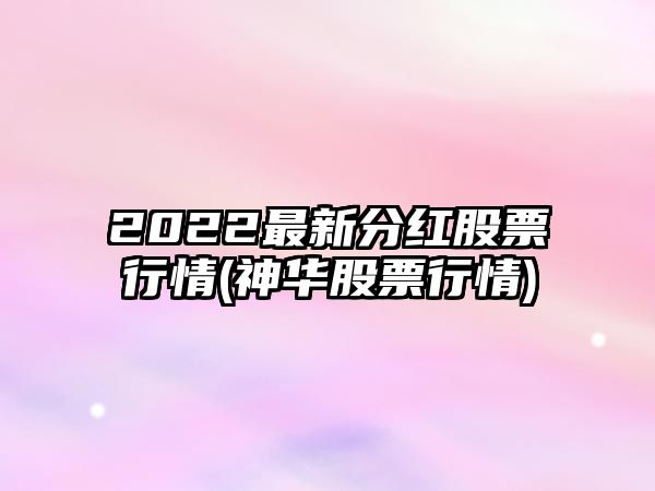 2022最新分紅股票行情(神華股票行情)