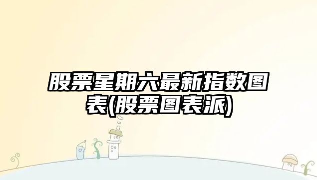 股票星期六最新指數圖表(股票圖表派)