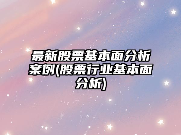 最新股票基本面分析案例(股票行業(yè)基本面分析)