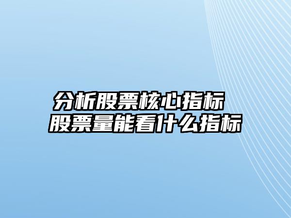 分析股票核心指標 股票量能看什么指標