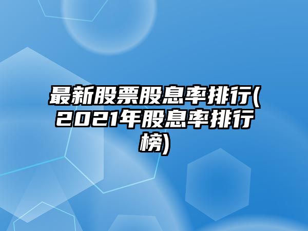 最新股票股息率排行(2021年股息率排行榜)