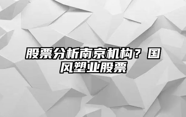 股票分析南京機構？國風(fēng)塑業(yè)股票