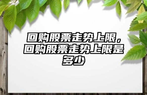 回購股票走勢上限，回購股票走勢上限是多少