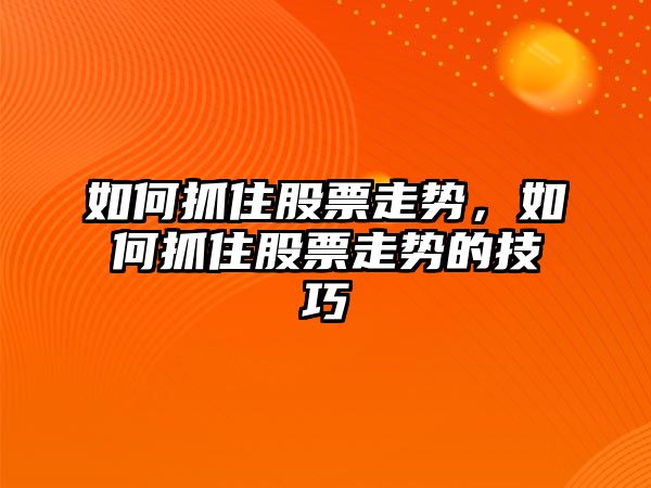 如何抓住股票走勢，如何抓住股票走勢的技巧