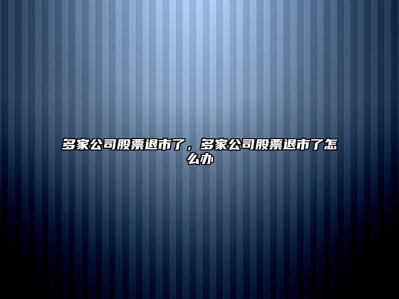 多家公司股票退市了，多家公司股票退市了怎么辦