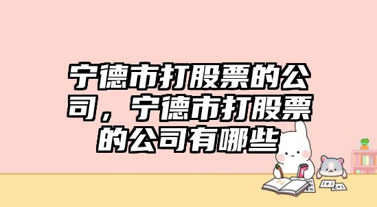 寧德市打股票的公司，寧德市打股票的公司有哪些