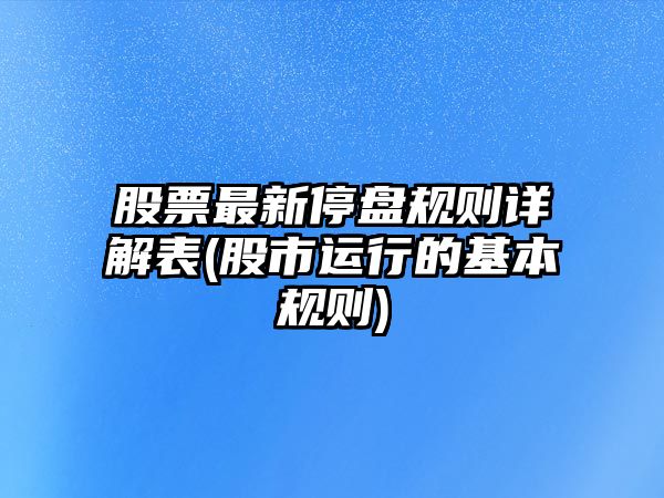 股票最新停盤(pán)規則詳解表(股市運行的基本規則)