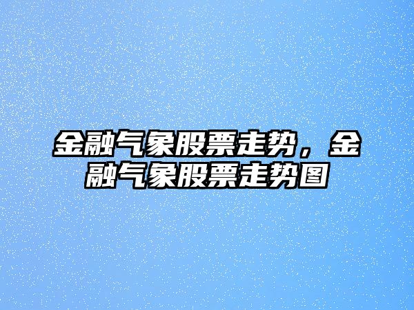 金融氣象股票走勢，金融氣象股票走勢圖