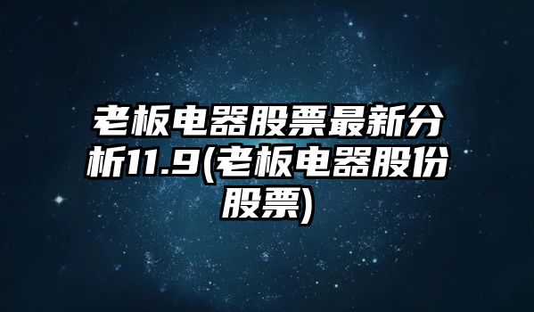 老板電器股票最新分析11.9(老板電器股份股票)