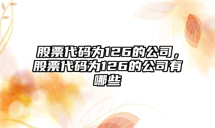 股票代碼為126的公司，股票代碼為126的公司有哪些