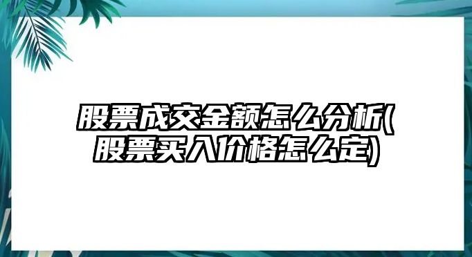 股票成交金額怎么分析(股票買(mǎi)入價(jià)格怎么定)