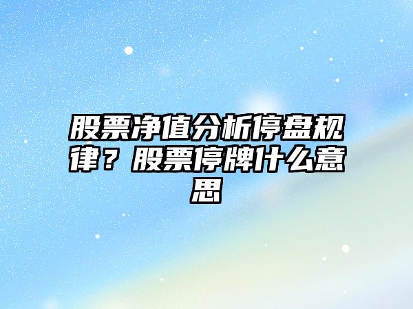 股票凈值分析停盤(pán)規律？股票停牌什么意思