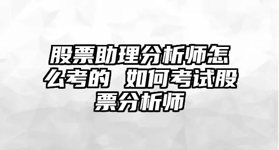 股票助理分析師怎么考的 如何考試股票分析師