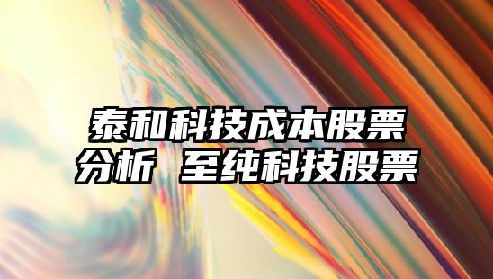 泰和科技成本股票分析 至純科技股票